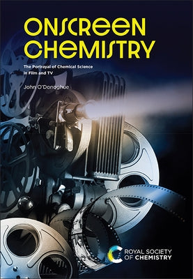 Onscreen Chemistry: The Portrayal of Chemical Science in Film and TV by O'Donoghue, John