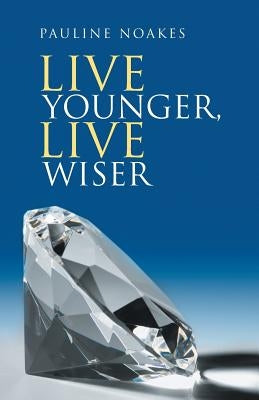 Live Younger, Live Wiser by Noakes, Pauline