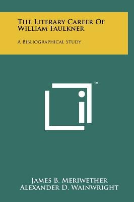 The Literary Career Of William Faulkner: A Bibliographical Study by Meriwether, James B.