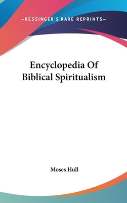 Encyclopedia Of Biblical Spiritualism by Hull, Moses