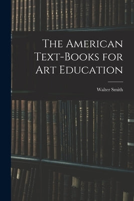 The American Text-Books for Art Education by Smith, Walter