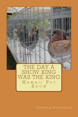 The day a Show King was King: Hawaii Pet Show by Datanagan, Joy T.