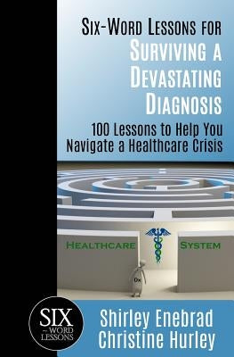 Six-Word Lessons for Surviving a Devastating Diagnosis: 100 Lessons to Help You Nagivate a Healthcare Crisis by Hurley, Christine