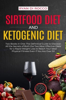 Sirtfood Diet & Ketogenic Diet: Two Books in One: The Definitive Guide to Discover All the Secrets of Both the Two Most Effective Diets for a Rapid We by Di Rocco, Ryan