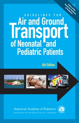 Guidelines for Air and Ground Transport of Neonatal and Pediatric Patients, 4th Edition by Aap Section on Transport Medicine