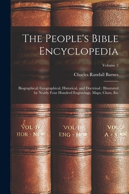 The People's Bible Encyclopedia: Biographical, Geographical, Historical, and Doctrinal: Illustrated by Nearly Four Hundred Engravings, Maps, Chats, Et by Barnes, Charles Randall