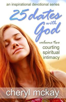 25 Dates with God - Volume Two: Courting Spiritual Intimacy by McKay, Cheryl