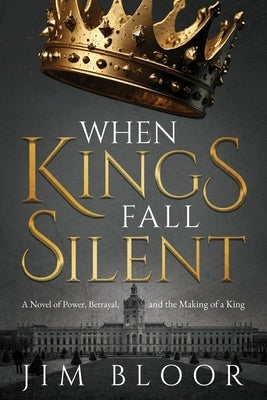 When Kings Fall Silent: A gripping tale of power, betrayal, and the making of a king by Bloor, Jim