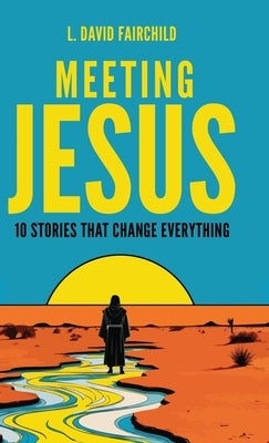Meeting Jesus: 10 Stories that Change Everything by Fairchild, L. David