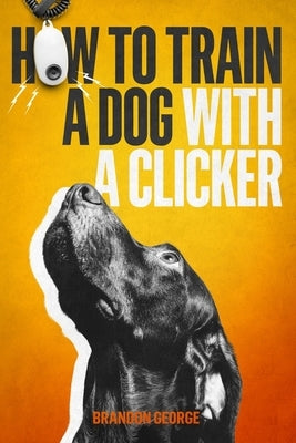 How to train a dog with a clicker by George, Brandon