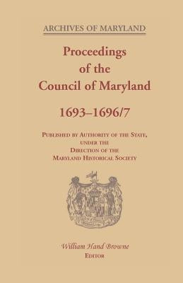Proceedings of the Council of Maryland, 1693-1696/7 by Browne, William Hand