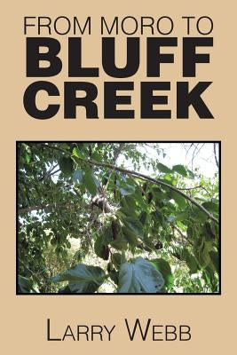 From Moro to Bluff Creek: An Autobiography by Webb, Larry