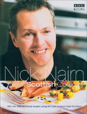 New Scottish Cookery: 160 New and Traditional Recipes Using the Best Produce from Scotland by Nairn, Nick