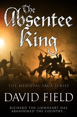 The Absentee King: Richard the Lionheart has abandoned the country... by Field, David