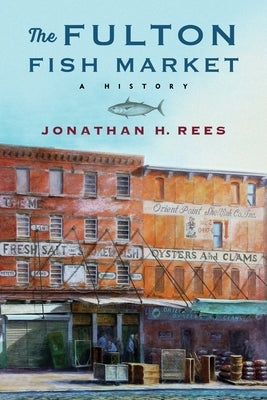The Fulton Fish Market: A History by Rees, Jonathan H.