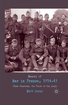 Memory of War in France, 1914-45: Cesar Fauxbras, the Voice of the Lowly by Perry, M.