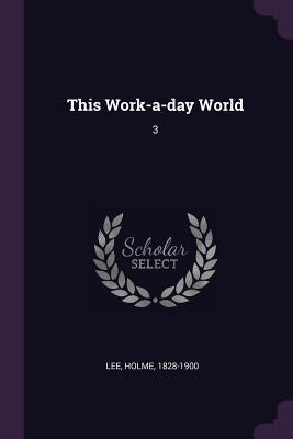This Work-a-day World: 3 by Lee, Holme