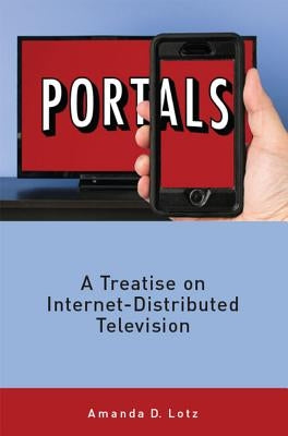 Portals: A Treatise on Internet-Distributed Television by Lotz, Amanda