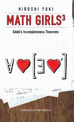 Math Girls 3: Godel's Incompleteness Theorems by Yuki, Hiroshi