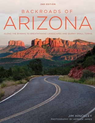 Backroads of Arizona - Second Edition: Along the Byways to Breathtaking Landscapes and Quirky Small Towns by Hinckley, Jim