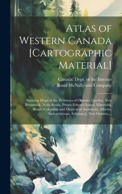 Atlas of Western Canada [cartographic Material]: Showing Maps of the Provinces of Ontario, Quebec, New Brunswick, Nova Scotia, Prince Edward Island, M by Canada Dept of the Interior