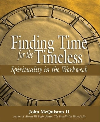 Finding Time for the Timeless: Spirituality in the Workweek by McQuiston, John