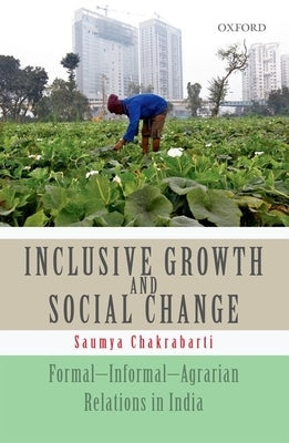 Inclusive Growth and Social Change: Formal-Informal-Agrarian Relations in India by Chakrabarti, Saumya