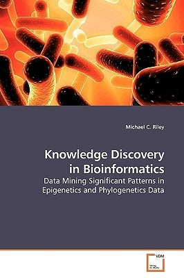 Knowledge Discovery in Bioinformatics by Riley, Michael C.