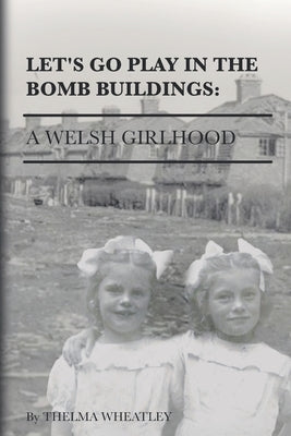 Let's Go Play in the Bomb Buildings: A Welsh Girlhood by Wheatley, Thelma