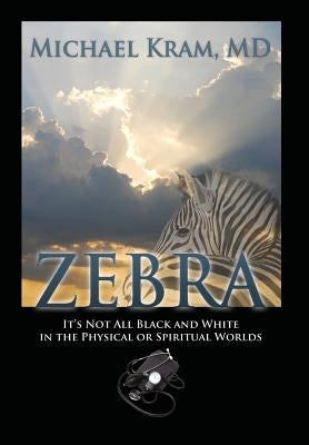 Zebra: It's Not All Black and White In the Physical or Spiritual Worlds by Kram, Michael