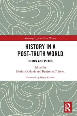 History in a Post-Truth World: Theory and Praxis by Gudonis, Marius