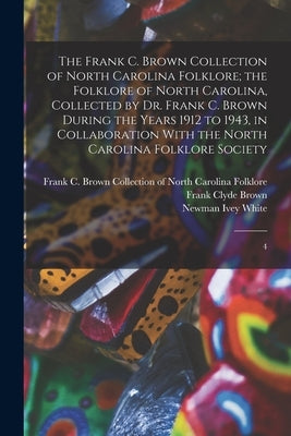 The Frank C. Brown Collection of North Carolina Folklore; the Folklore of North Carolina, Collected by Dr. Frank C. Brown During the Years 1912 to 194 by Frank C Brown Collection of North Ca