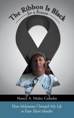 The Ribbon Is Black for a Reason: How Melanoma Changed My Life in Four Short Months by Galusha, Nancy A. Midey