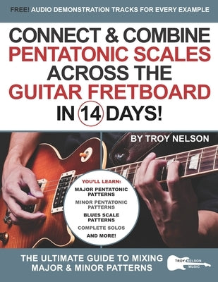 Connect & Combine Pentatonic Scales Across the Guitar Fretboard in 14 Days!: The Ultimate Guide to Mixing Major & Minor Patterns by Nelson, Troy