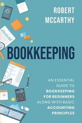 Bookkeeping: An Essential Guide to Bookkeeping for Beginners along with Basic Accounting Principles by McCarthy, Robert