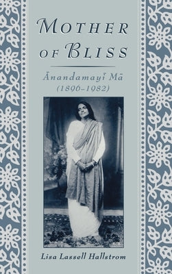 Mother of Bliss: Anandamayi Ma (1896-1982) by Hallstrom, Lisa Lassell