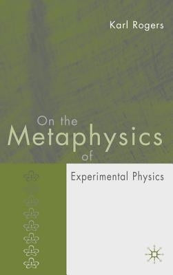On the Metaphysics of Experimental Physics by Rogers, K.