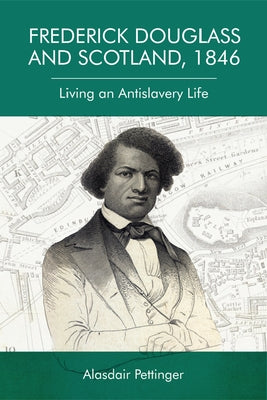 Frederick Douglass and Scotland, 1846: Living an Antislavery Life by Pettinger, Alasdair