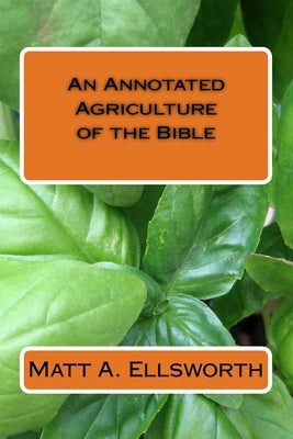 An Annotated Agriculture of the Bible by Ellsworth, Matt a.