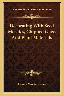 Decorating With Seed Mosaics, Chipped Glass And Plant Materials by Van Rensselaer, Eleanor