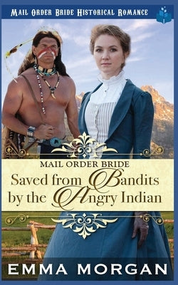 Mail Order Bride Saved from the Bandits by the Angry Indian by Morgan, Emma