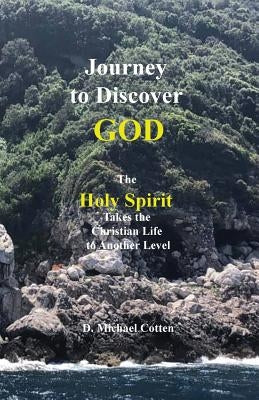 Journey to Discover GOD: The Holy Spirit Takes the Christian Life to Another Level by Cotten, Michael