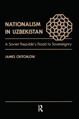 Nationalism In Uzbekistan: A Soviet Republic's Road To Sovereignty by Critchlow, James