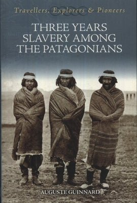 Three Years Slavery Among the Patagonians by Guinnard, Auguste
