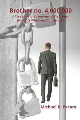 Brother no. 4,000,000 A True Life Story - Testimony of a Former Jehovah's Witnesses Cult Member: Autobiography about real living and escape from spiri by Pacam, Michael B.
