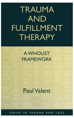 Trauma and Fulfillment Therapy: A Wholist Framework: Pathways to Fulfillment by Valent, Paul