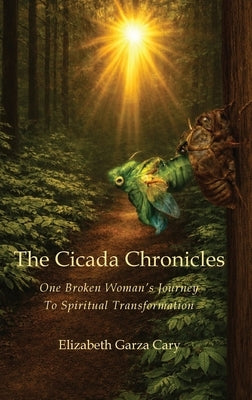 The Cicada Chronicles: One Broken Woman's Journey To Spiritual Transformation by Cary, Elizabeth Garza