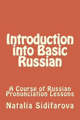 Introduction into Basic Russian: A Course of Russian Pronunciation Lessons by Sidifarova, Natalia