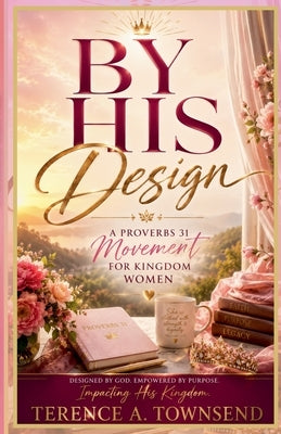 By His Design: A Proverbs 31 Movement for Kingdom Women by Townsend, Terence A.
