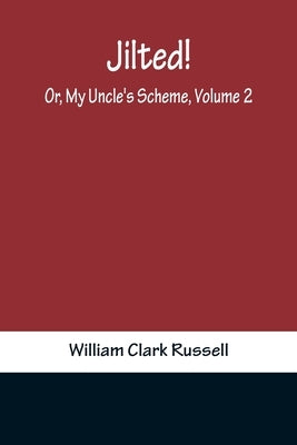 Jilted! Or, My Uncle's Scheme, Volume 2 by Clark Russell, William